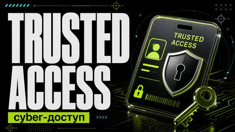 Trusted Access for Cyber: почему Codex и ChatGPT блокируют запросы по кибербезопасности и как это обойти - обложка